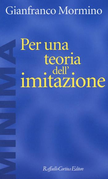 Per una teoria dell'imitazione - Gianfranco Mormino - Libro Raffaello Cortina Editore 2016, Minima | Libraccio.it