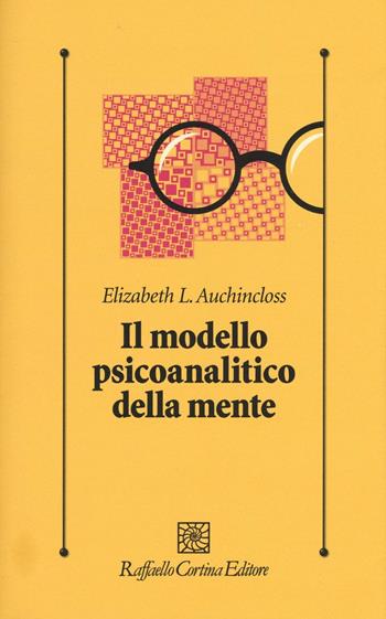 Il modello psicoanalitico della mente - Elizabeth L. Auchincloss - Libro Raffaello Cortina Editore 2016, Psicologia clinica e psicoterapia | Libraccio.it