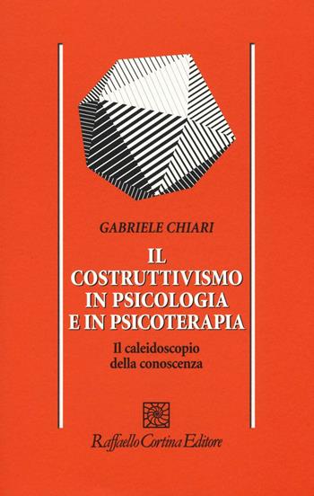 Il costruttivismo in psicologia e in psicoterapia. Il caleidoscopio della conoscenza - Gabriele Chiari - Libro Raffaello Cortina Editore 2016, Psicologia | Libraccio.it