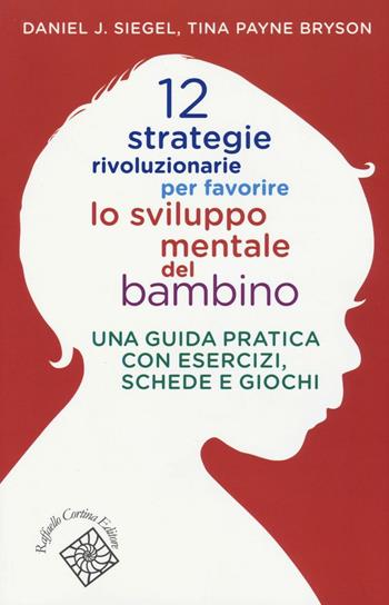 12 strategie rivoluzionarie per favorire lo sviluppo mentale del bambino. Una guida pratica con esercizi, schede e giochi - Daniel J. Siegel, Tina Payne Bryson - Libro Raffaello Cortina Editore 2016, Conchiglie | Libraccio.it