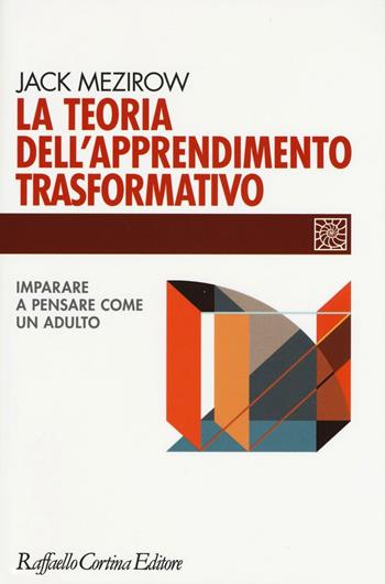 La teoria dell'apprendimento trasformativo. Imparare a pensare come un adulto - Jack Mezirow - Libro Raffaello Cortina Editore 2016, Individuo, gruppo, organizzazione | Libraccio.it