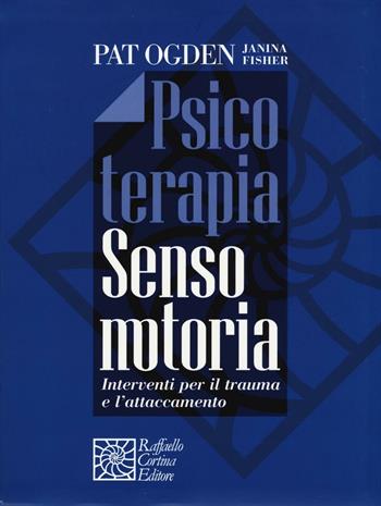 Psicoterapia sensomotoria. Interventi per il trauma e l'attaccamento. Con aggiornamento online - Pat Ogden, Janina Fisher - Libro Raffaello Cortina Editore 2016 | Libraccio.it