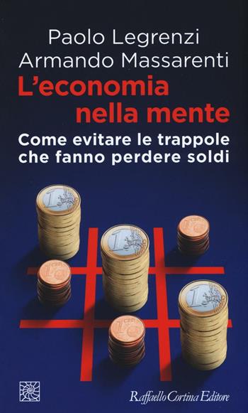 L'economia nella mente. Come evitare le trappole che fanno perdere soldi - Paolo Legrenzi, Armando Massarenti - Libro Raffaello Cortina Editore 2016, Temi | Libraccio.it