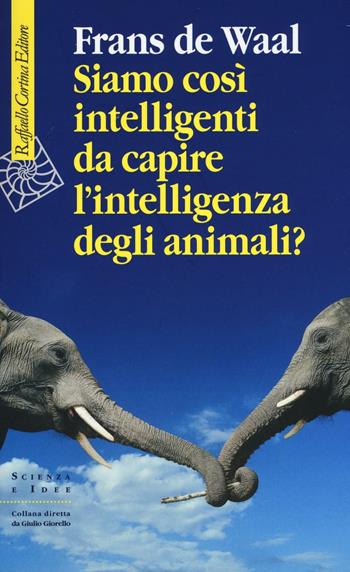 Siamo così intelligenti da capire l'intelligenza degli animali? - Frans De Waal - Libro Raffaello Cortina Editore 2016, Scienza e idee | Libraccio.it