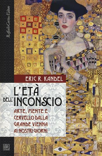 L'età dell'inconscio. Arte, mente e cervello dalla grande Vienna ai nostri giorni - Eric R. Kandel - Libro Raffaello Cortina Editore 2016 | Libraccio.it