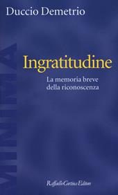 Ingratitudine. La memoria breve della riconoscenza