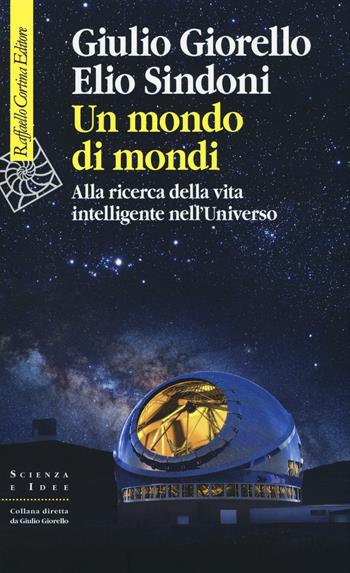 Un mondo di mondi. Alla ricerca della vita intelligente nell'Universo - Giulio Giorello, Elio Sindoni - Libro Raffaello Cortina Editore 2016, Scienza e idee | Libraccio.it