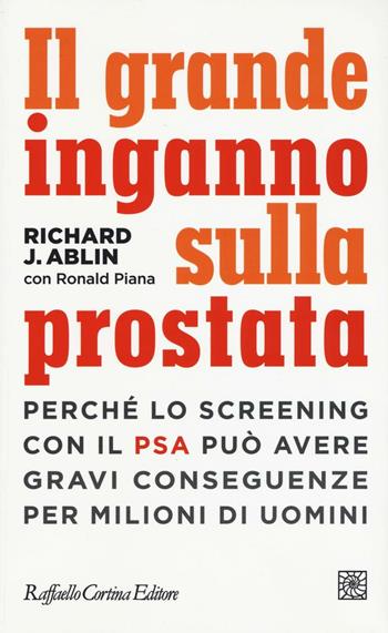 Il grande inganno sulla prostata. Perché lo screening con il PSA può avere gravi conseguenze per milioni di uomini - Richard J. Ablin, Ronald Piana - Libro Raffaello Cortina Editore 2016, Conchiglie | Libraccio.it