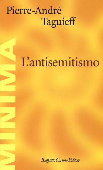 L'antisemitismo - Pierre-André Taguieff - Libro Raffaello Cortina Editore 2016, Minima | Libraccio.it