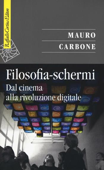 Filosofia-schermi. Dal cinema alla rivoluzione digitale - Mauro Carbone - Libro Raffaello Cortina Editore 2016, Saggi | Libraccio.it