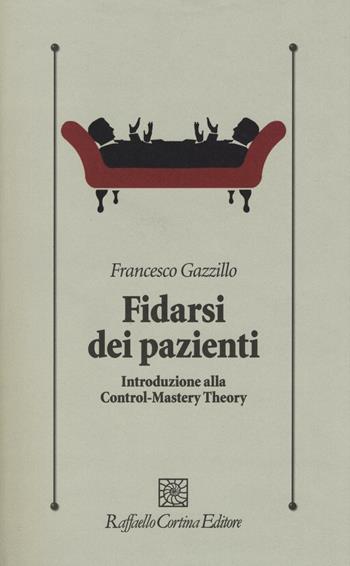 Fidarsi dei pazienti. Introduzione alla Control-Mastery Theory - Francesco Gazzillo - Libro Raffaello Cortina Editore 2016, Psicologia clinica e psicoterapia | Libraccio.it