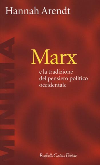 Marx e la tradizione del pensiero politico occidentale - Hannah Arendt - Libro Raffaello Cortina Editore 2016, Minima | Libraccio.it
