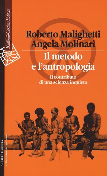 Il metodo e l'antropologia. Il contributo di una scienza inquieta - Roberto Malighetti, Angela Molinari - Libro Raffaello Cortina Editore 2016, Culture e società | Libraccio.it