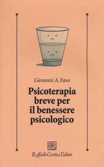 Psicoterapia breve per il benessere psicologico - Giovanni Andrea Fava - Libro Raffaello Cortina Editore 2017, Psicologia clinica e psicoterapia | Libraccio.it