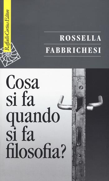 Cosa si fa quando si fa filosofia? - Rossella Fabbrichesi - Libro Raffaello Cortina Editore 2017, Saggi | Libraccio.it