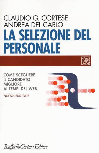 La selezione del personale. Come scegliere il candidato migliore ai tempi del web. Nuova ediz. - Claudio G. Cortese, Andrea Del Carlo - Libro Raffaello Cortina Editore 2017, Individuo, gruppo, organizzazione | Libraccio.it