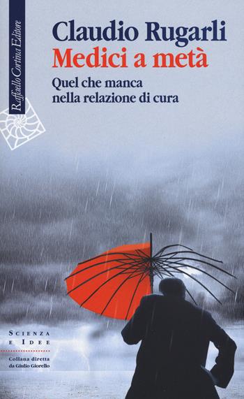 Medici a metà. Quel che manca nella relazione di cura - Claudio Rugarli - Libro Raffaello Cortina Editore 2017, Scienza e idee | Libraccio.it