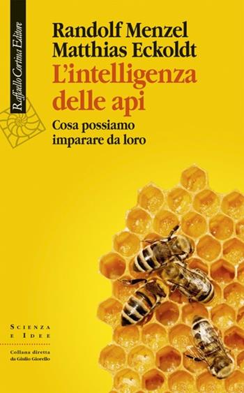 L'intelligenza delle api. Cosa possiamo imparare da loro - Randolf Menzel, Matthias Eckoldt - Libro Raffaello Cortina Editore 2017, Scienza e idee | Libraccio.it