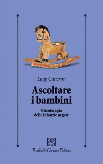 Ascoltare i bambini. Psicoterapia delle infanzie negate - Luigi Cancrini - Libro Raffaello Cortina Editore 2017, Psicologia clinica e psicoterapia | Libraccio.it