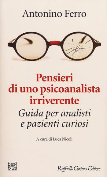 Pensieri di uno psicoanalista irriverente. Guida per analisti e pazienti curiosi - Antonino Ferro - Libro Raffaello Cortina Editore 2017, Temi | Libraccio.it