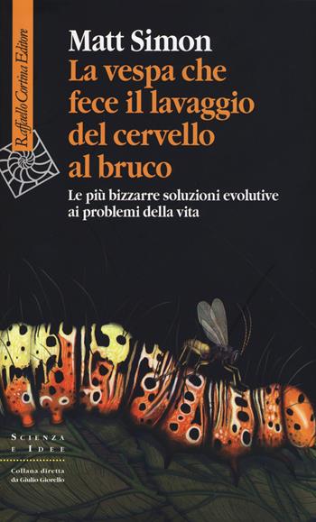 La vespa che fece il lavaggio del cervello al bruco. Le più bizzarre soluzione evolutive ai problemi della vita - Matt Simon - Libro Raffaello Cortina Editore 2017, Scienza e idee | Libraccio.it