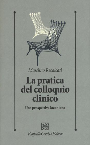 La pratica del colloquio clinico. Una prospettiva lacaniana - Massimo Recalcati - Libro Raffaello Cortina Editore 2017, Psicologia clinica e psicoterapia | Libraccio.it