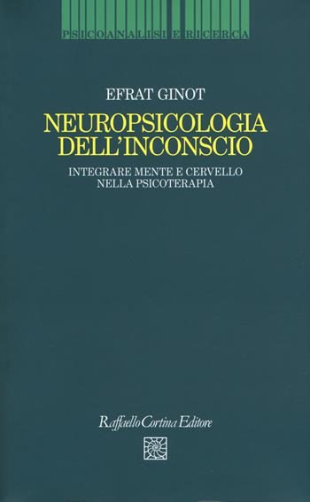 Neuropsicologia dell'inconscio. Integrare mente e cervello nella psicoterapia - Efrat Ginot - Libro Raffaello Cortina Editore 2017, Psicoanalisi e ricerca | Libraccio.it