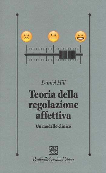 Teoria della regolazione affettiva. Un modello clinico - Daniel Hill - Libro Raffaello Cortina Editore 2017, Psicologia clinica e psicoterapia | Libraccio.it