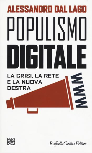 Populismo digitale. La crisi, la rete e la nuova destra - Alessandro Dal Lago - Libro Raffaello Cortina Editore 2017, Temi | Libraccio.it