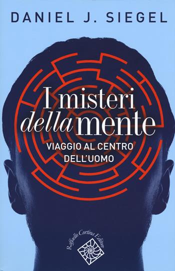 I misteri della mente. Viaggio al centro dell'uomo - Daniel J. Siegel - Libro Raffaello Cortina Editore 2017, Conchiglie | Libraccio.it