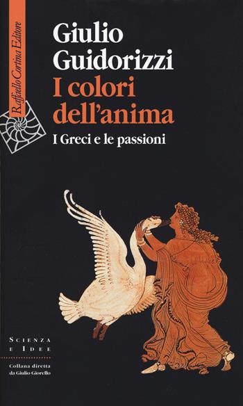 I colori dell'anima. I Greci e le passioni - Giulio Guidorizzi - Libro Raffaello Cortina Editore 2017, Scienza e idee | Libraccio.it