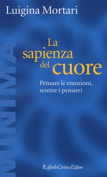 La sapienza del cuore. Pensare le emozioni, sentire i pensieri - Luigina Mortari - Libro Raffaello Cortina Editore 2017, Minima | Libraccio.it