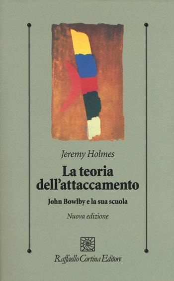 La teoria dell'attaccamento. John Bowlby e la sua scuola - Jeremy Holmes - Libro Raffaello Cortina Editore 2017, Psicologia clinica e psicoterapia | Libraccio.it