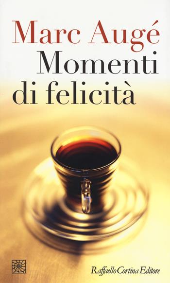 Momenti di felicità - Marc Augé - Libro Raffaello Cortina Editore 2017, Temi | Libraccio.it