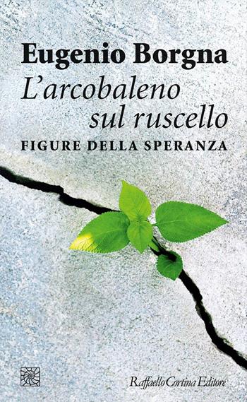 L'arcobaleno sul ruscello. Figure della speranza - Eugenio Borgna - Libro Raffaello Cortina Editore 2018, Temi | Libraccio.it