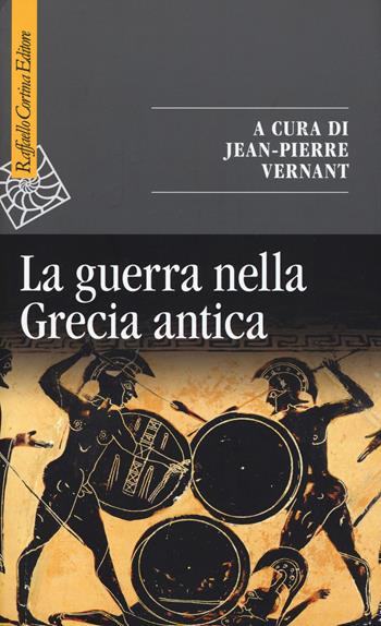La guerra nella Grecia antica  - Libro Raffaello Cortina Editore 2018, Saggi | Libraccio.it