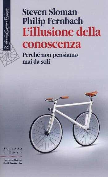 L'illusione della conoscenza. Perché non pensiamo mai da soli - Steven Sloman, Philip Fernbach - Libro Raffaello Cortina Editore 2018, Scienza e idee | Libraccio.it