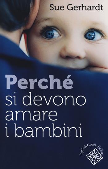 Perché si devono amare i bambini - Sue Gerhardt - Libro Raffaello Cortina Editore 2018, Conchiglie | Libraccio.it