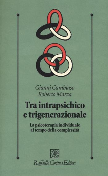 Tra intrapsichico e trigenerazionale. La psicoterapia individuale al tempo della complessità - Gianni Cambiaso, Roberto Mazza - Libro Raffaello Cortina Editore 2018, Psicologia clinica e psicoterapia | Libraccio.it