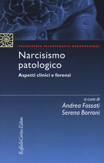 Narcisismo patologico. Aspetti clinici e forensi  - Libro Raffaello Cortina Editore 2018, Psichiatria psicoterapia neuroscienze | Libraccio.it
