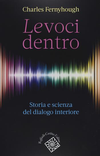 Le voci dentro. Storia e scienza del dialogo interiore - Charles Fernyhough - Libro Raffaello Cortina Editore 2018, Conchiglie | Libraccio.it