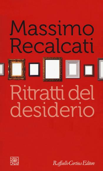 Ritratti del desiderio - Massimo Recalcati - Libro Raffaello Cortina Editore 2018, Temi | Libraccio.it