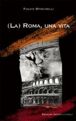 (La) Roma, una vita. Note in margine a un lungo viaggio nell'urbe - Fulvio Stinchelli - Libro Edizioni Interculturali Uno 2006, La narrativa | Libraccio.it