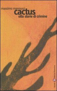 Cactus. Otto storie di crimine - Massimo Mannucci - Libro Società Editrice Fiorentina 2006 | Libraccio.it