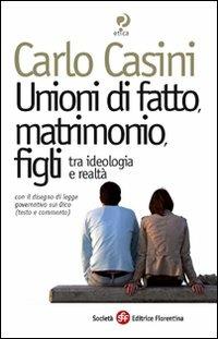 Unioni di fatto, matrimoni, figli. Tra ideologia e realtà. Con il disegno di legge governativo sui Dico (testo e commento) - Carlo Casini - Libro Società Editrice Fiorentina 2007, Etica e bioetica | Libraccio.it