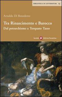 Tra Rinascimento e barocco. Dal petrarchismo a Torquato Tasso - Arnaldo Di Benedetto - Libro Società Editrice Fiorentina 2007, Biblioteca di letteratura | Libraccio.it