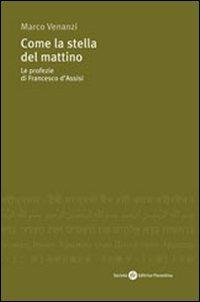 Come la stella del mattino. Le profezie di Francesco d'Assisi - Marco Venanzi - Libro Società Editrice Fiorentina 2007, Religioni, identità, culture | Libraccio.it