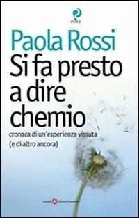 Si fa presto a dire chemio. Cronaca di un'esistenza vissuta (e di altro ancora) - Paola Rossi - Libro Società Editrice Fiorentina 2008, Etica e bioetica | Libraccio.it