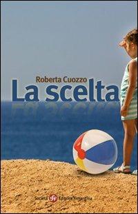 La scelta - Roberta Cuozzo - Libro Società Editrice Fiorentina 2009, Narrativa | Libraccio.it