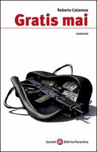 Gratis mai - Roberto Catanese - Libro Società Editrice Fiorentina 2009 | Libraccio.it